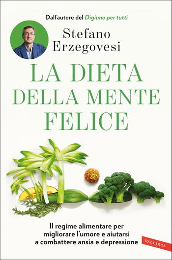 La dieta della mente felice. Il regime alimentare per migliorare l'umore e aiutarsi a combattere ansia e depressione - Stefano Erzegovesi - Libro Vallardi A. 2020, Salute | Libraccio.it