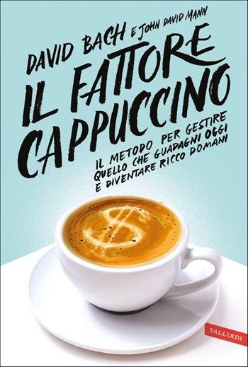 Il fattore cappuccino. Il metodo per gestire quello che guadagni oggi e diventare ricco domani - David Bach, John David Mann - Libro Vallardi A. 2020 | Libraccio.it