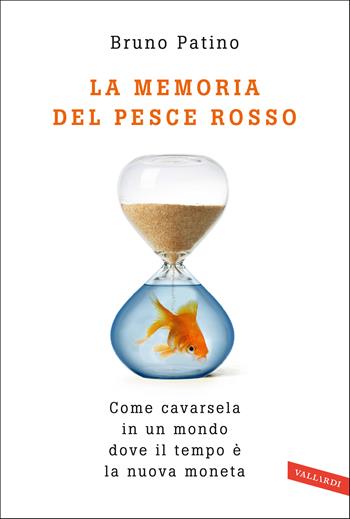 La memoria del pesce rosso. Come cavarsela in un mondo dove il tempo è la nuova moneta - Bruno Patino - Libro Vallardi A. 2020 | Libraccio.it