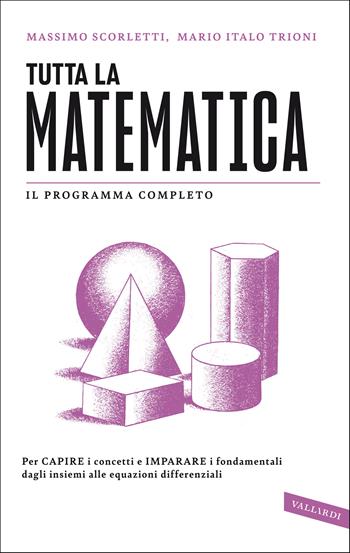 Tutta la matematica. Per capire i concetti e imparare i fondamentali dagli insiemi alle equazioni differenziali - Massimo Scorletti, Mario Italo Trioni - Libro Vallardi A. 2021, SuperSintesi | Libraccio.it