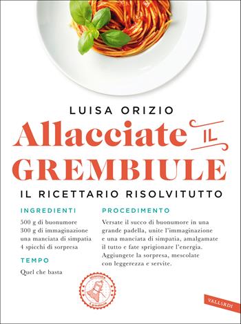 Allacciate il grembiule. Non so cucinare... eppure vengono tutti a cena da me! - Luisa Orizio - Libro Vallardi A. 2021 | Libraccio.it