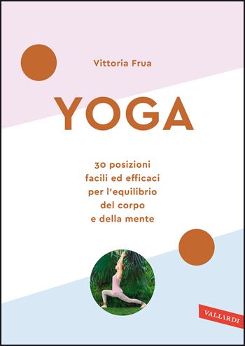 Yoga. 30 posizioni facili ed efficaci per l'equilibrio del corpo e della mente. Nuova ediz. - Vittoria Frua - Libro Vallardi A. 2020, Wellness | Libraccio.it