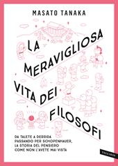 La meravigliosa vita dei filosofi. Da Talete a Derrida passando per Schopenhauer, la storia del pensiero come non l'avete mai vista. Nuova ediz.