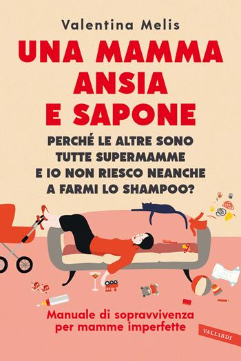 Una mamma ansia e sapone. Perché le altre sono tutte supermamme e io non riesco neanche a farmi lo shampoo? Manuale di sopravvivenza per mamme imperfette - Valentina Melis, Solazzo - Libro Vallardi A. 2021, Parenting | Libraccio.it