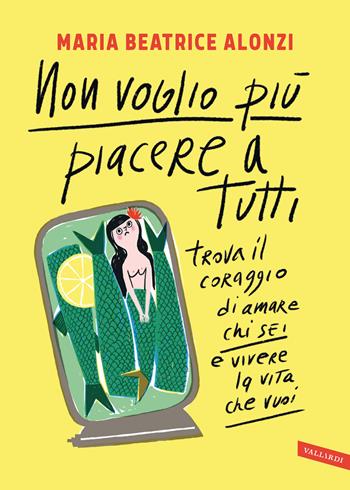 Non voglio più piacere a tutti. Trova il coraggio di amare chi sei e vivere la vita che vuoi - Maria Beatrice Alonzi - Libro Vallardi A. 2021 | Libraccio.it