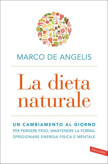 La dieta naturale. Un cambiamento al giorno per perdere peso, mantenere la forma, sprigionare energia fisica e mentale - Marco De Angelis - Libro Vallardi A. 2021, Salute | Libraccio.it