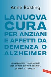 La nuova cura per anziani e affetti da demenza o Alzheimer. Un approccio rivoluzionario per portare gioia a pazienti, parenti e caregiver