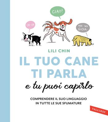 Il tuo cane ti parla e tu puoi capirlo. Comprendere il suo linguaggio in tutte le sue sfumature - Lili Chin - Libro Vallardi A. 2022 | Libraccio.it
