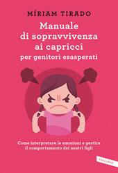 Manuale di sopravvivenza ai capricci per genitori esasperati. Come interpretare le emozioni e gestire il comportamento dei nostri figli