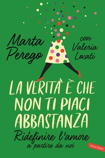 La verità è che non ti piaci abbastanza. Ridefinire l'amore a partire da noi - Marta Perego, Valeria Locati - Libro Vallardi A. 2022 | Libraccio.it