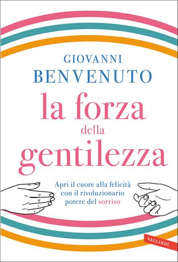 La forza della gentilezza. Apri il cuore alla felicità con il rivoluzionario potere del sorriso - Giovanni Benvenuto - Libro Vallardi A. 2021 | Libraccio.it