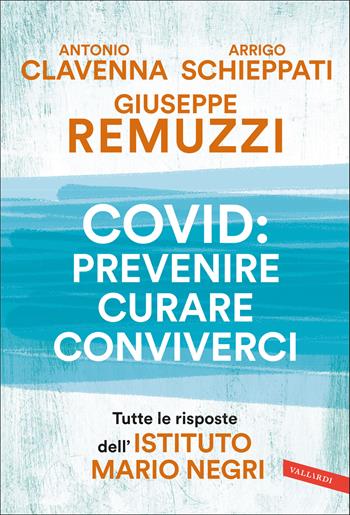 Covid: prevenire, curare, conviverci. Tutte le risposte dell'Istituto Mario Negri - Antonio Clavenna, Giuseppe Remuzzi, Arrigo Schieppati - Libro Vallardi A. 2021, Salute | Libraccio.it