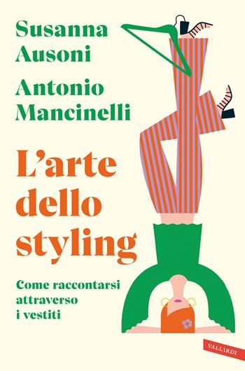 L'arte dello styling. Come raccontarsi attraverso i vestiti - Susanna Ausoni, Antonio Mancinelli - Libro Vallardi A. 2022 | Libraccio.it