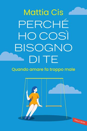 Perché ho così bisogno di te. Quando amare fa troppo male - Cis Mattia - Libro Vallardi A. 2023 | Libraccio.it
