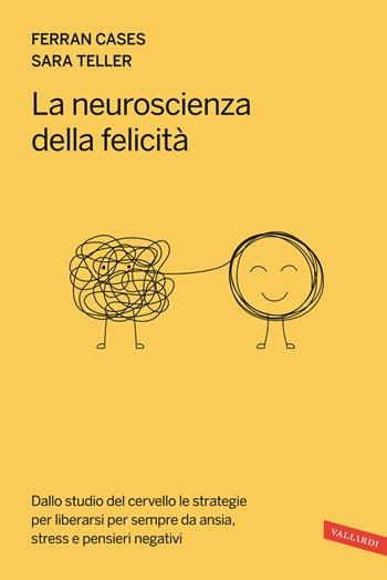 La neuroscienza della felicità. Dallo studio del cervello le strategie per liberarsi per sempre da ansia, stress e pensieri negativi - Sara Teller, Ferran Cases Galdeano - Libro Vallardi A. 2025 | Libraccio.it