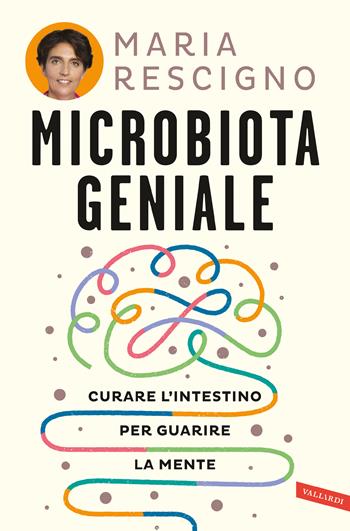 Microbiota geniale. Curare l'intestino per guarire la mente - Maria Rescigno - Libro Vallardi A. 2023, Salute | Libraccio.it
