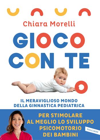 Gioco con te. Il meraviglioso mondo della ginnastica pediatrica. Per stimolare al meglio lo sviluppo psicomotorio dei bambini - Chiara Morelli - Libro Vallardi A. 2022, Parenting | Libraccio.it
