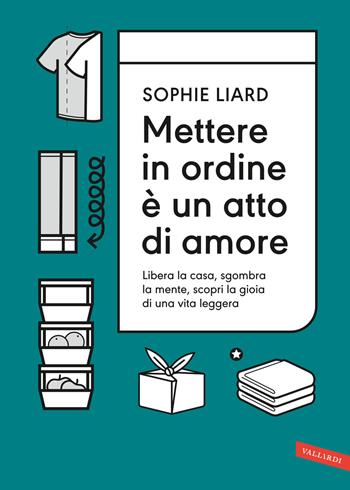 Mettere in ordine è un atto di amore. Libera la casa, sgombra la mente, scopri la gioia di una vita leggera - Sophie Liard - Libro Vallardi A. 2023 | Libraccio.it