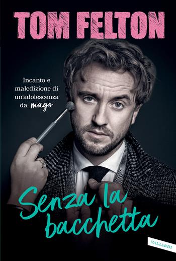 Senza la bacchetta. Incanto e maledizione di un'adolescenza da mago - Tom Felton - Libro Vallardi A. 2022 | Libraccio.it
