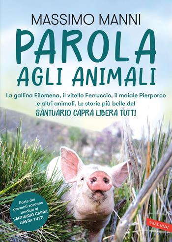 Parola agli animali. La gallina Filomena, il vitello Ferruccio, il maiale Pierporco e altri animali. Le storie più belle del Santuario Capra Libera Tutti - Massimo Manni - Libro Vallardi A. 2023 | Libraccio.it