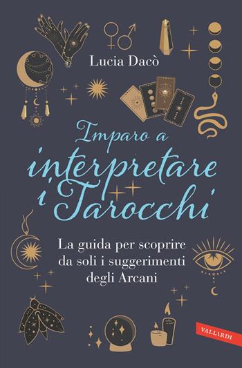Imparo a interpretare i tarocchi. La guida completa per scoprire da soli i suggerimenti degli Arcani - Lucia Dacò - Libro Vallardi A. 2023 | Libraccio.it