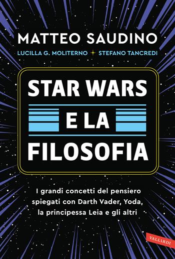 Star Wars e la filosofia. I grandi concetti del pensiero spiegati con Darth Vader, Yoda, la Principessa Leia e gli altri - Matteo Saudino, Lucilla Guendalina Moliterno, Stefano Tancredi - Libro Vallardi A. 2024 | Libraccio.it