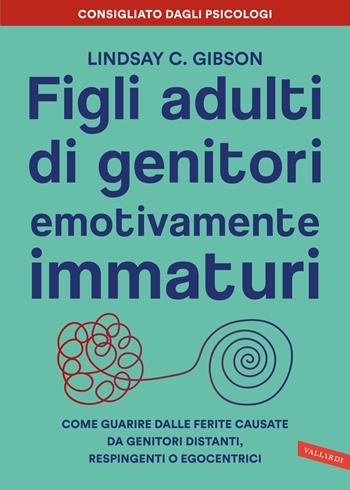 Figli adulti di genitori emotivamente immaturi. Come guarire dalle ferite causate da genitori distanti, respingenti o egocentrici - Lindsay C. Gibson - Libro Vallardi A. 2023 | Libraccio.it