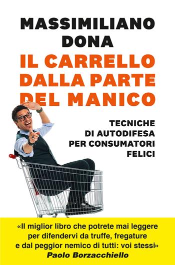 Il carrello dalla parte del manico. Tecniche di autodifesa per consumatori felici - Massimiliano Dona - Libro Vallardi A. 2023 | Libraccio.it