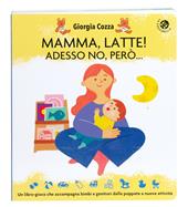 Mamma, latte! Adesso no, però... Un libro-gioco che accompagna bimbi e genitori dalle poppate a nuove attività. Ediz. a colori