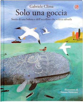 Solo una goccia. Storia di una balena e del pettirosso che voleva salvarla. Ediz. a colori - Gabriele Clima, Simona Mulazzani - Libro La Coccinella 2023, Le storie più belle | Libraccio.it