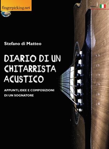 Diario di un chitarrista acustico (Appunti, idee e composizioni di un sognatore) - Stefano Di Matteo - Libro Fingerpicking.net 2019, Acustica | Libraccio.it
