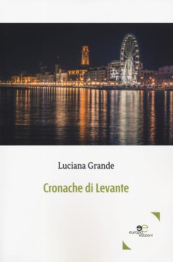 Cronache di Levante - Luciana Grande - Libro Europa Edizioni 2019, Edificare universi | Libraccio.it