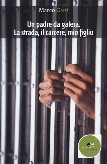 Un padre da galera. La strada, il carcere, mio figlio - Marco Gatti - Libro Europa Edizioni 2019, Edificare universi | Libraccio.it