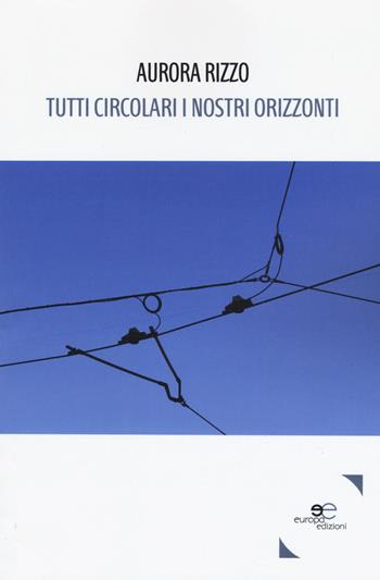 Tutti circolari i nostri orizzonti - Aurora Rizzo - Libro Europa Edizioni 2019, Tracciare spazi | Libraccio.it