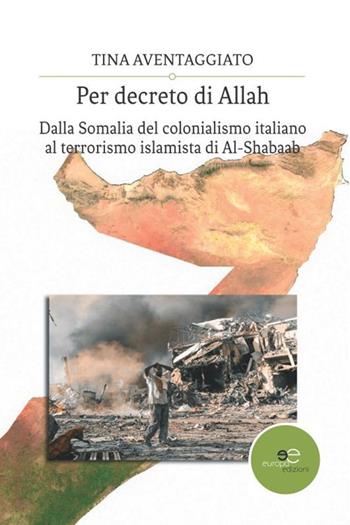 Per decreto di Allah. Dalla Somalia del colonialismo italiano al terrorismo islamista di Al-Shabaab - Tina Aventaggiato - Libro Europa Edizioni 2019, Edificare universi | Libraccio.it