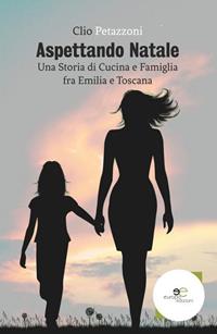 Aspettando Natale. Una storia di cucina e famiglia fra Emilia e Toscana - Clio Petazzoni - Libro Europa Edizioni 2019, Edificare universi | Libraccio.it