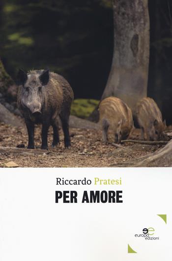 Per amore - Riccardo Pratesi - Libro Europa Edizioni 2019, Edificare universi | Libraccio.it