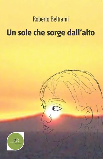 Un sole che sorge dall'alto - Roberto Beltrami - Libro Europa Edizioni 2020, Edificare universi | Libraccio.it