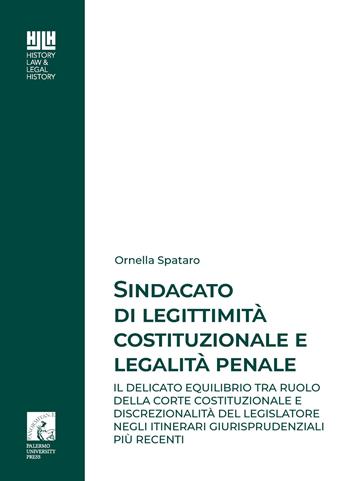 Sindacato di legittimità costituzionale e legalità penale. Il delicato equilibrio tra ruolo della corte costituzionale e discrezionalità del legislatore negli itinerari giurisprudenziali più recenti - Ornella Spataro - Libro Palermo University Press 2022, History, law and legal history | Libraccio.it