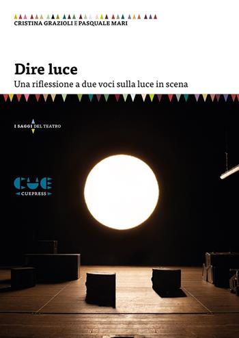 Dire luce. Una riflessione a due voci sulla luce in scena - Cristina Grazioli, Pasquale Mari - Libro Cue Press 2020, I saggi | Libraccio.it