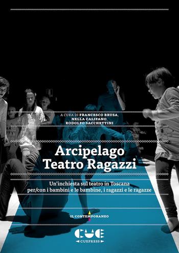 Arcipelago Teatro Ragazzi. Un'inchiesta sul teatro in Toscana per/con i bambini e le bambine, i ragazzi e le ragazze - Rodolfo Sacchettini, Francesco Brusa, Nella Califano - Libro Cue Press 2022, Il contemporaneo | Libraccio.it