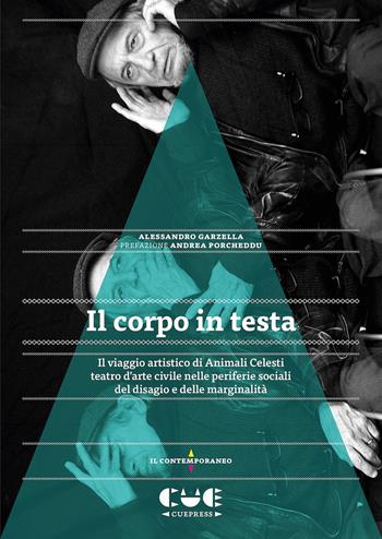 Il corpo in testa. Il viaggio artistico di Animali Celesti teatro d'arte civile nelle periferie sociali del disagio e delle marginalità - Alessandro Garzella - Libro Cue Press 2022, Il contemporaneo | Libraccio.it