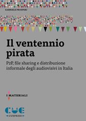 Il ventennio pirata. P2P, file sharing e distribuzione informale degli audiovisivi in Italia