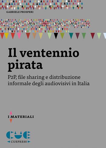 Il ventennio pirata. P2P, file sharing e distribuzione informale degli audiovisivi in Italia - Gabriele Prosperi - Libro Cue Press 2024, I materiali | Libraccio.it