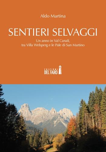 Sentieri selvaggi. Un anno in Val Canali, tra Villa Welsperg e le Pale di San Martino - Aldo Martina - Libro Edizioni del Faro 2019 | Libraccio.it