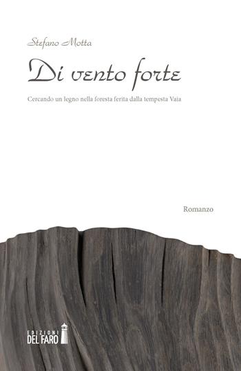 Di vento forte. Cercando un legno nella foresta ferita dalla tempesta Vaia - Stefano Motta - Libro Edizioni del Faro 2019 | Libraccio.it