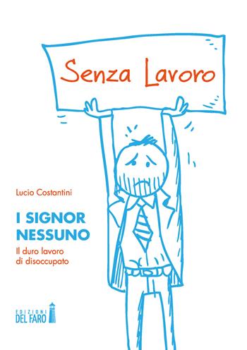 I signor Nessuno. Il duro lavoro di disoccupato - Lucio Costantini - Libro Edizioni del Faro 2020 | Libraccio.it