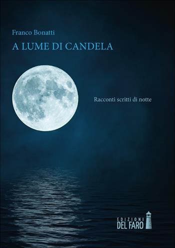 A lume di candela. Racconti scritti di notte - Franco Bonatti - Libro Edizioni del Faro 2020 | Libraccio.it