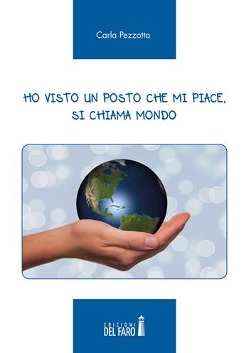 Ho visto un posto che mi piace, si chiama mondo - Carla Pezzotta - Libro Edizioni del Faro 2020 | Libraccio.it