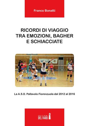 Ricordi di viaggio tra emozioni, bagher e schiacciate. La A.S.D. Pallavolo Fiorenzuola dal 2012 al 2016 - Franco Bonatti - Libro Edizioni del Faro 2020 | Libraccio.it